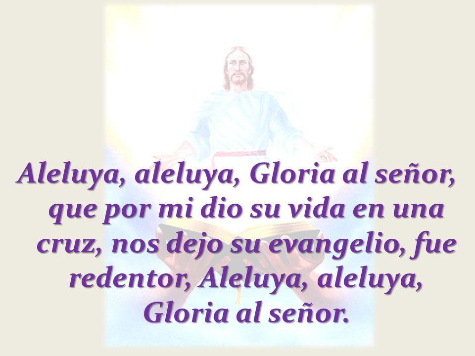Aleluya, aleluya, Gloria al señor, que por mi dio su vida en una cruz, nos dejo su evangelio, fue redentor, Aleluya, aleluya, Gloria al señor.