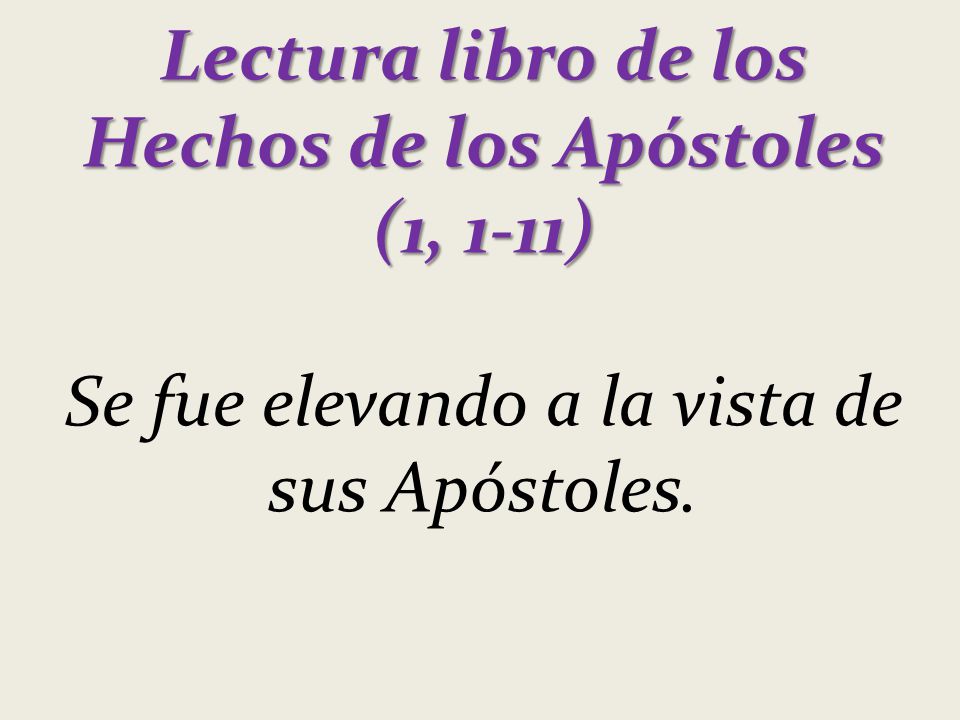 Lectura libro de los Hechos de los Apóstoles (1, 1-11) Se fue elevando a la vista de sus Apóstoles.