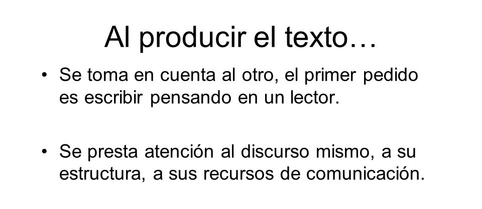 Al producir el texto… Se toma en cuenta al otro, el primer pedido es escribir pensando en un lector.