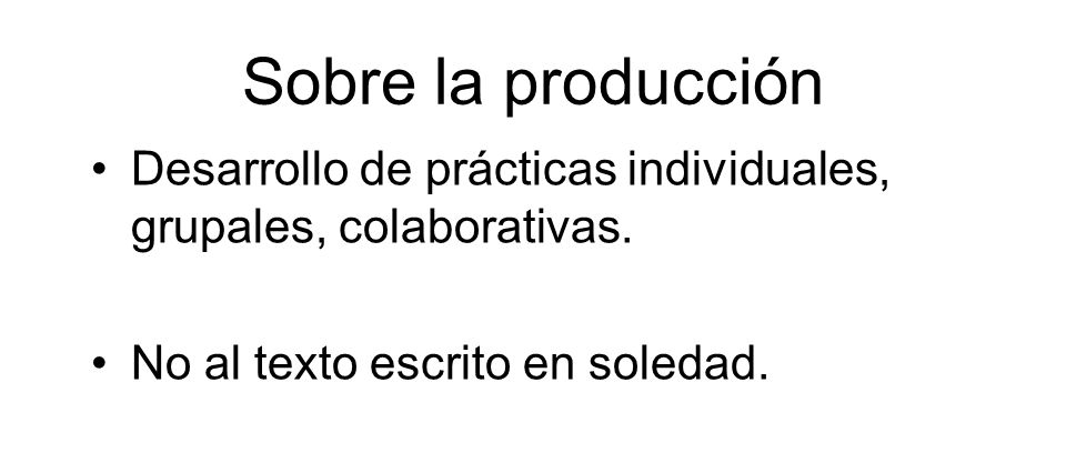Sobre la producción Desarrollo de prácticas individuales, grupales, colaborativas.