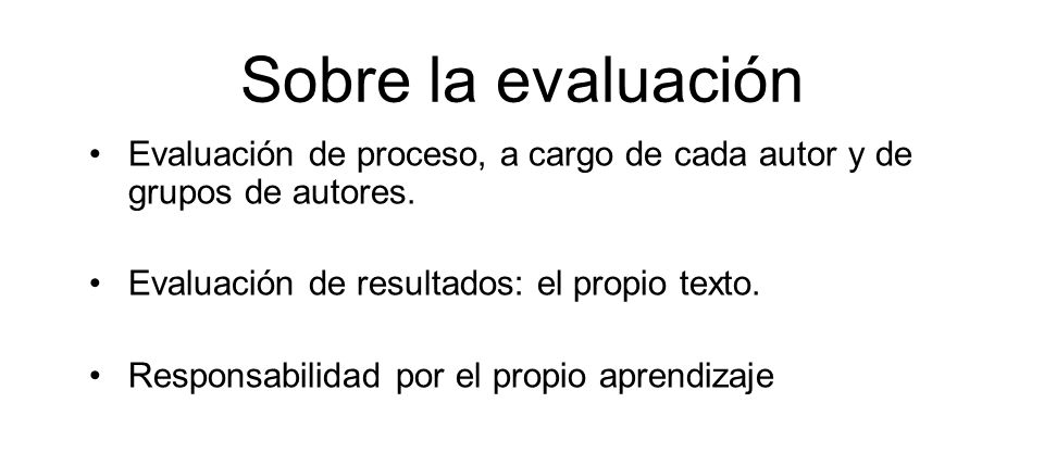 Sobre la evaluación Evaluación de proceso, a cargo de cada autor y de grupos de autores. Evaluación de resultados: el propio texto.