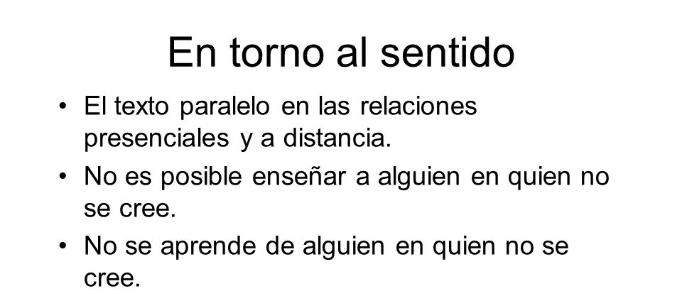 En torno al sentido El texto paralelo en las relaciones presenciales y a distancia. No es posible enseñar a alguien en quien no se cree.