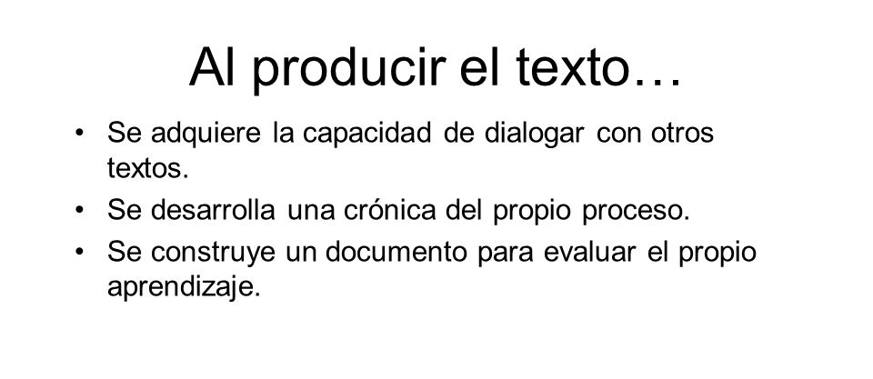Al producir el texto… Se adquiere la capacidad de dialogar con otros textos. Se desarrolla una crónica del propio proceso.