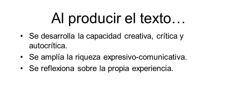Al producir el texto… Se desarrolla la capacidad creativa, crítica y autocrítica. Se amplía la riqueza expresivo-comunicativa.