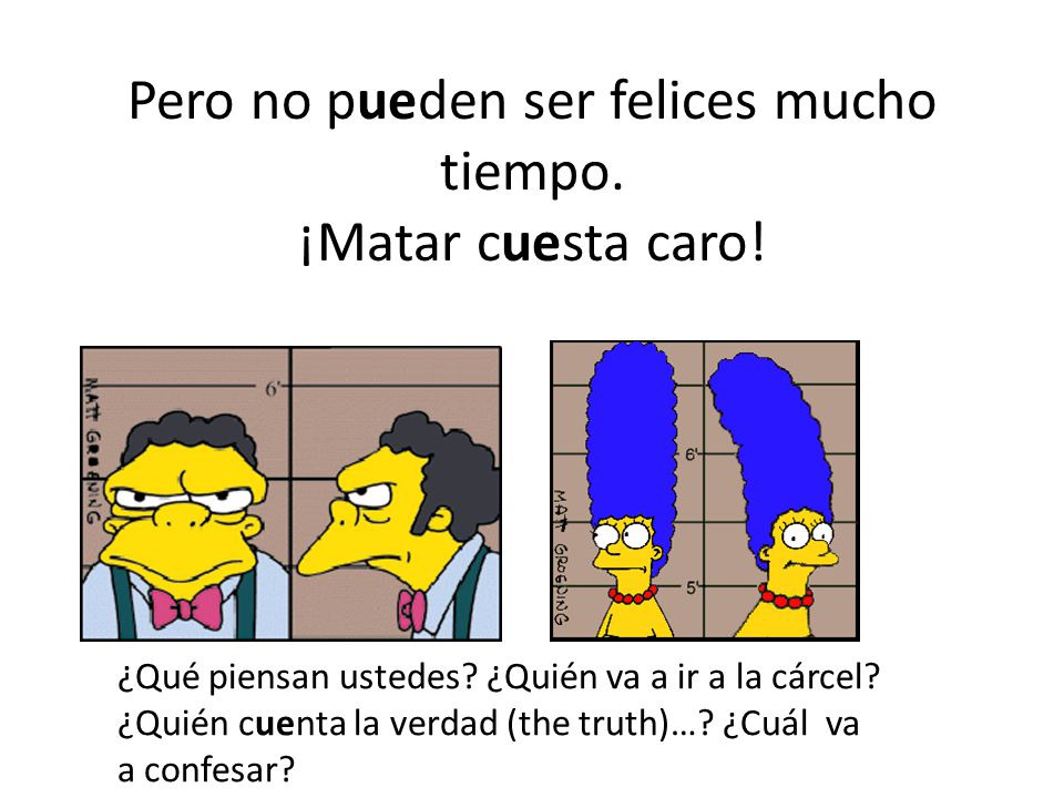 Pero no pueden ser felices mucho tiempo. ¡Matar cuesta caro!