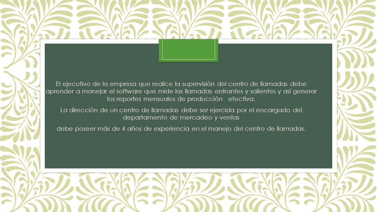 El ejecutivo de la empresa que realice la supervisión del centro de llamadas debe aprender a manejar el software que mide las llamadas entrantes y salientes y así generar los reportes mensuales de producción efectiva.