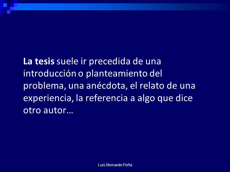 La tesis suele ir precedida de una introducción o planteamiento del problema, una anécdota, el relato de una experiencia, la referencia a algo que dice otro autor…