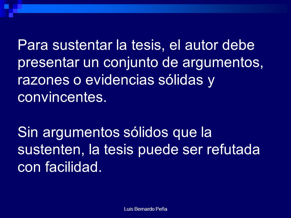Para sustentar la tesis, el autor debe presentar un conjunto de argumentos, razones o evidencias sólidas y convincentes. Sin argumentos sólidos que la sustenten, la tesis puede ser refutada con facilidad.
