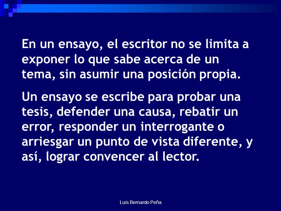 En un ensayo, el escritor no se limita a exponer lo que sabe acerca de un tema, sin asumir una posición propia.