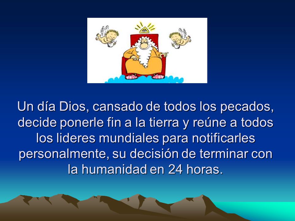 Un día Dios, cansado de todos los pecados, decide ponerle fin a la tierra y reúne a todos los lideres mundiales para notificarles personalmente, su decisión de terminar con la humanidad en 24 horas.