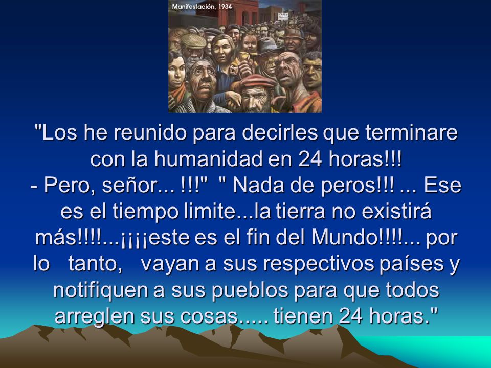 Los he reunido para decirles que terminare con la humanidad en 24 horas!!.