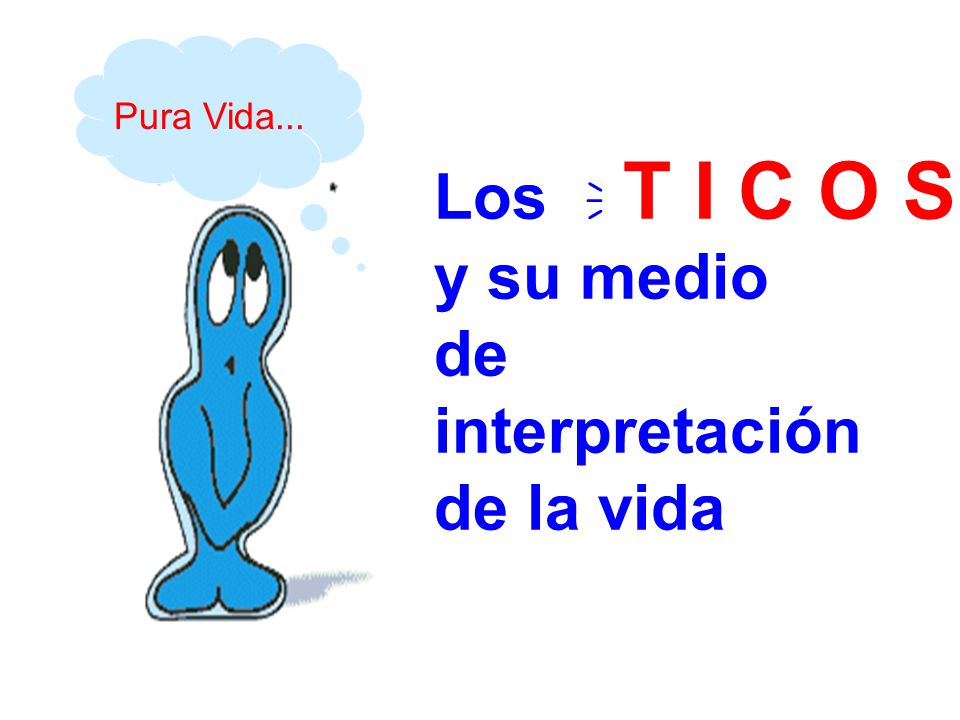 Pura Vida... Los T I C O S  y su medio de interpretación de la vida