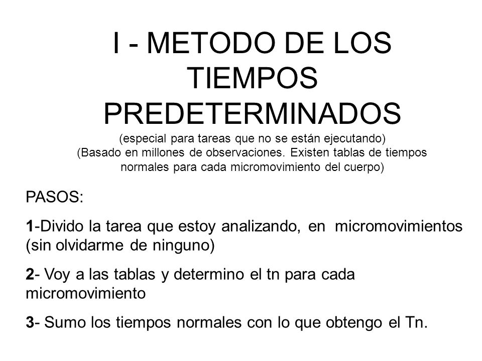 I - METODO DE LOS TIEMPOS PREDETERMINADOS (especial para tareas que no se están ejecutando) (Basado en millones de observaciones. Existen tablas de tiempos normales para cada micromovimiento del cuerpo)