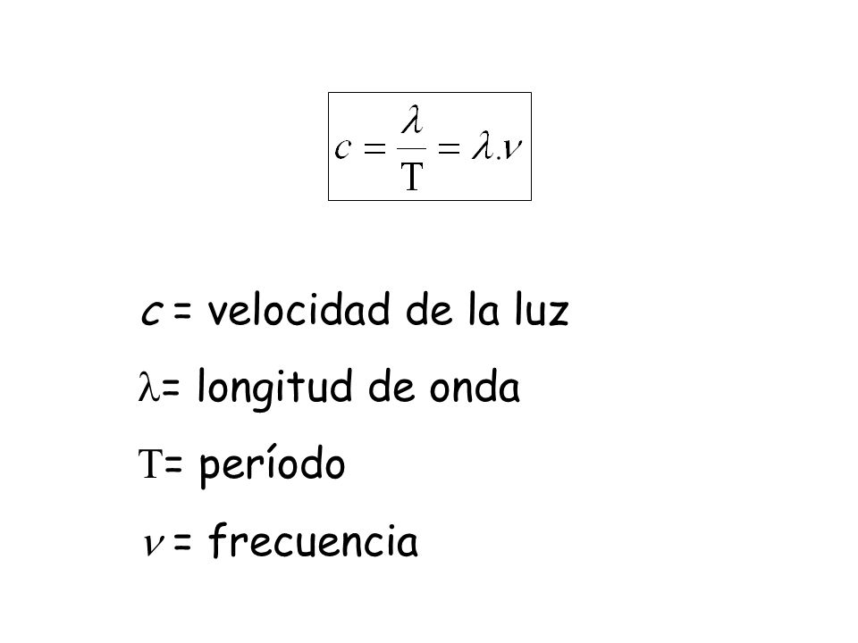 c = velocidad de la luz = longitud de onda = período  = frecuencia