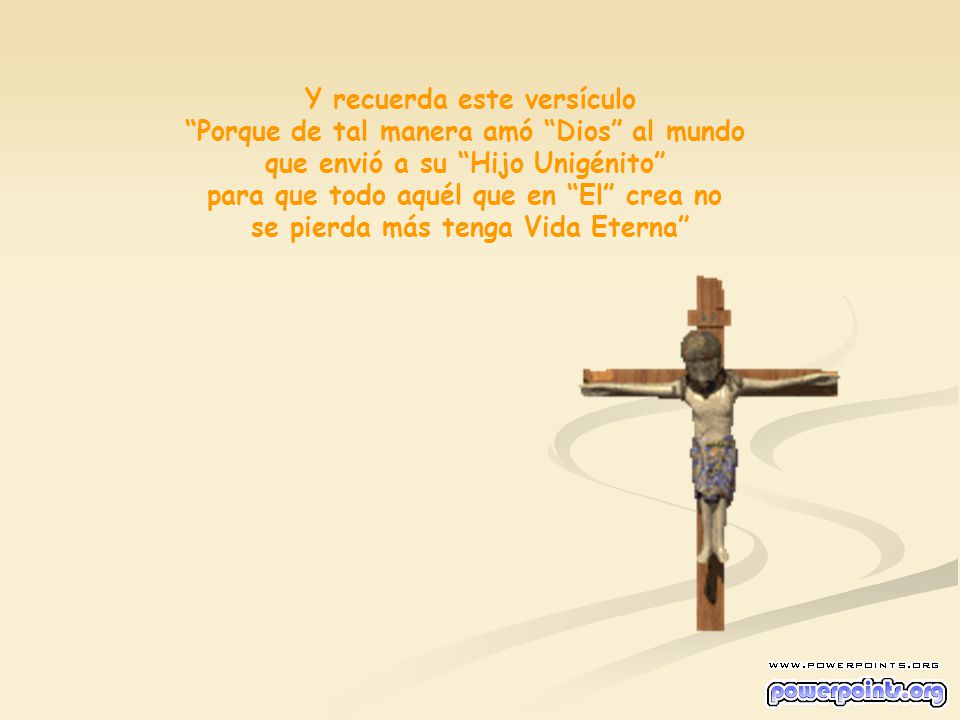Y recuerda este versículo Porque de tal manera amó Dios al mundo
