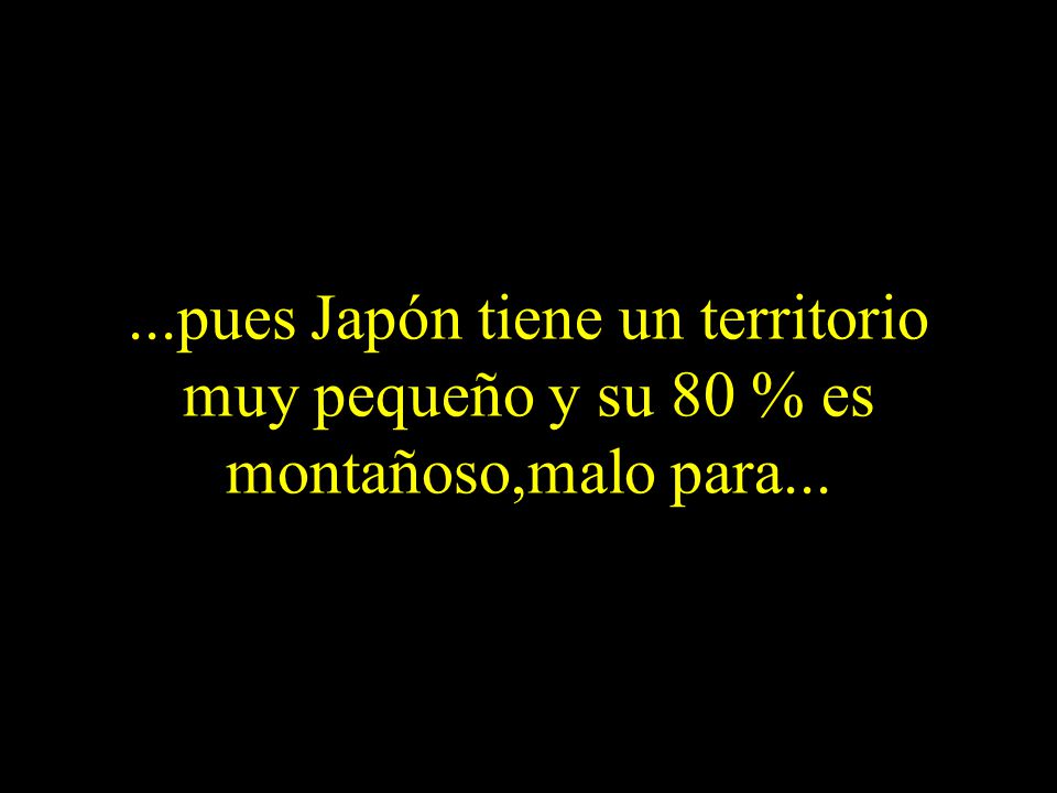 ...pues Japón tiene un territorio muy pequeño y su 80 % es montañoso,malo para...