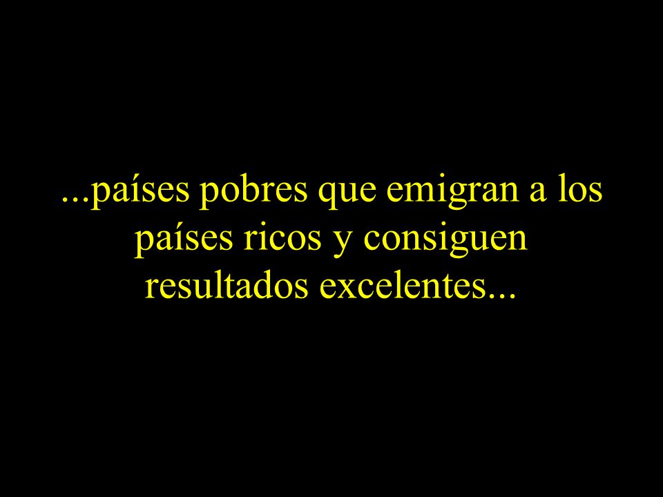 ...países pobres que emigran a los países ricos y consiguen resultados excelentes...