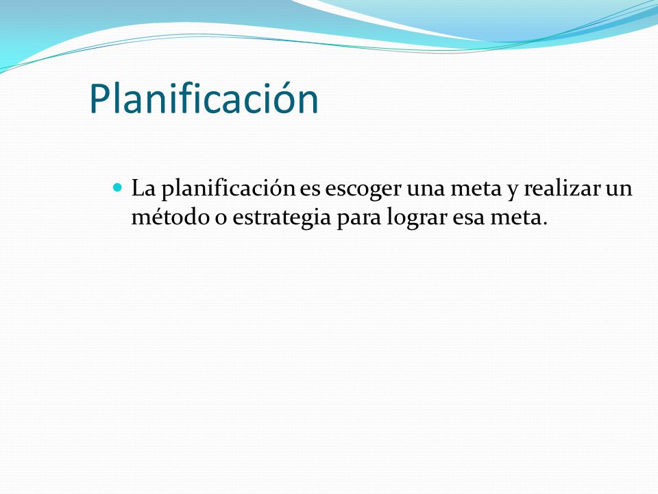 Planificación La planificación es escoger una meta y realizar un método o estrategia para lograr esa meta.