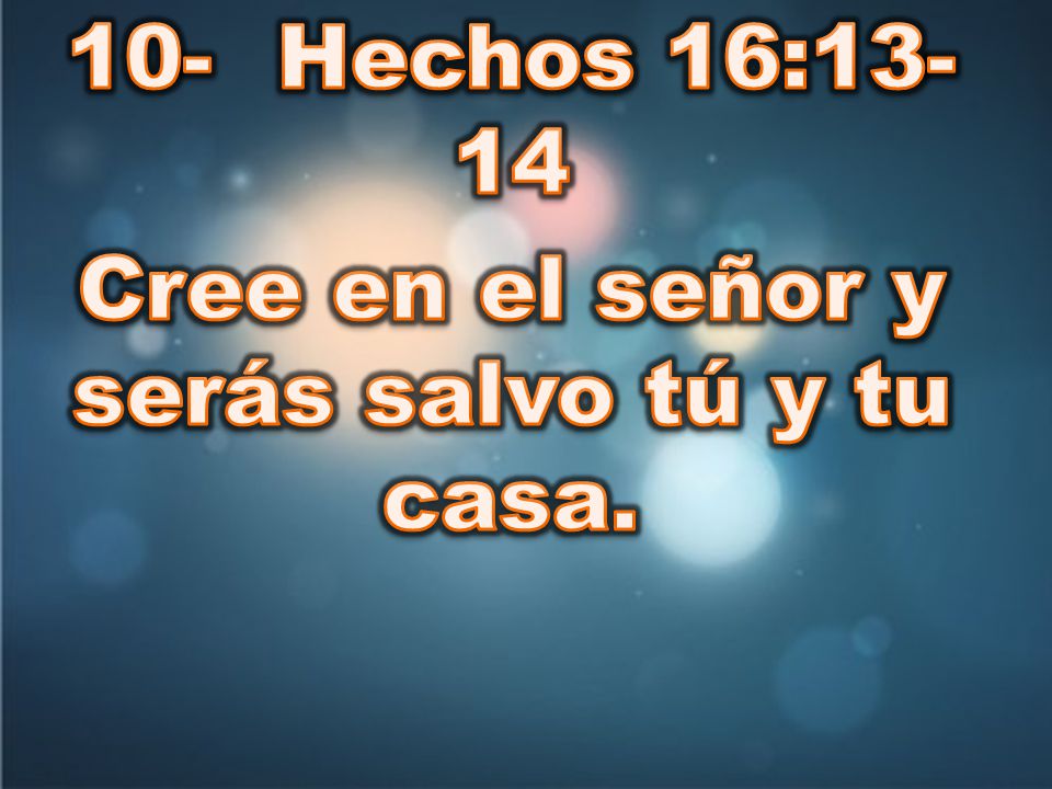 10- Hechos 16:13-14 Cree en el señor y serás salvo tú y tu casa.