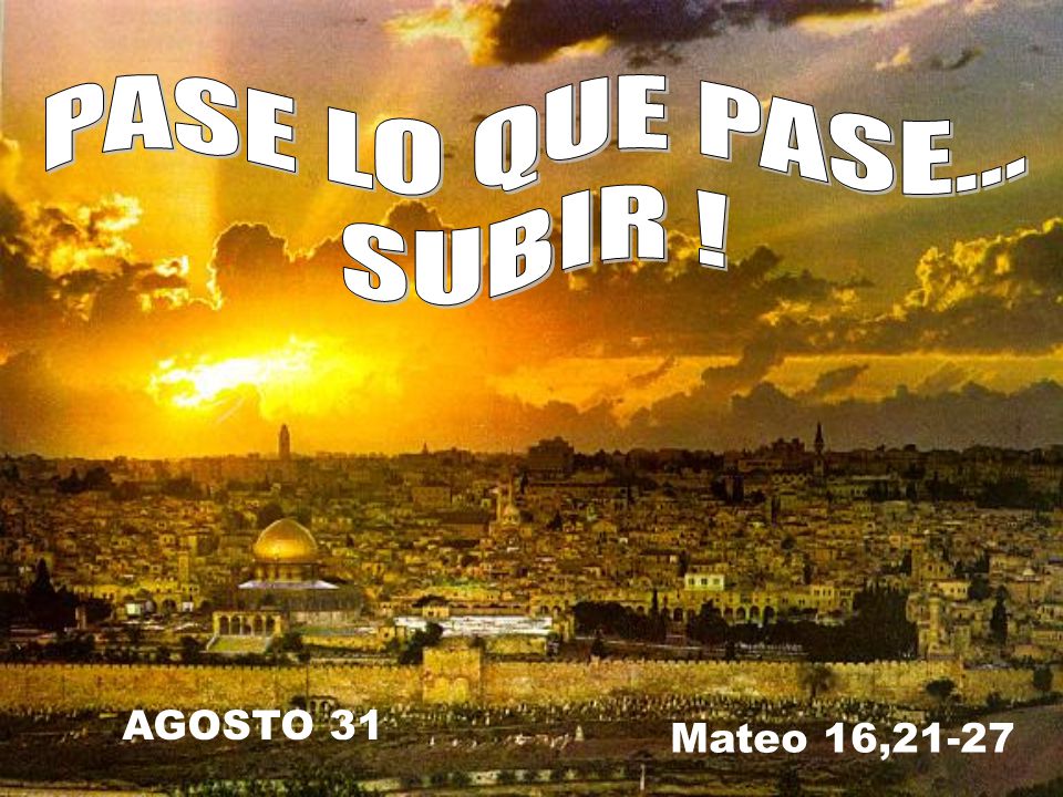 PASE LO QUE PASE... SUBIR ! AGOSTO 31 Mateo 16,21-27
