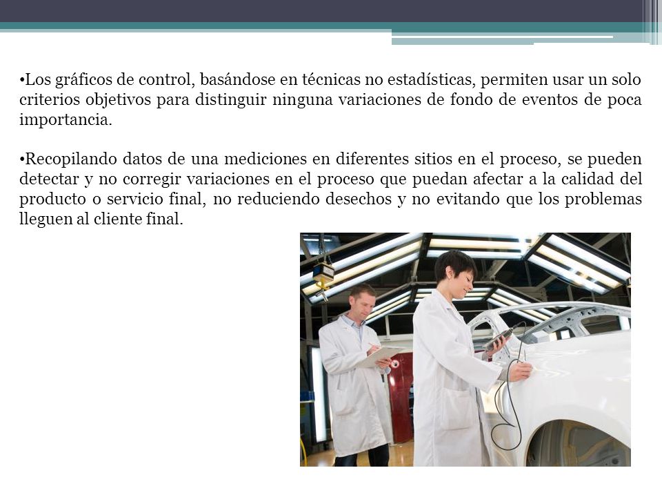 Los gráficos de control, basándose en técnicas no estadísticas, permiten usar un solo criterios objetivos para distinguir ninguna variaciones de fondo de eventos de poca importancia.