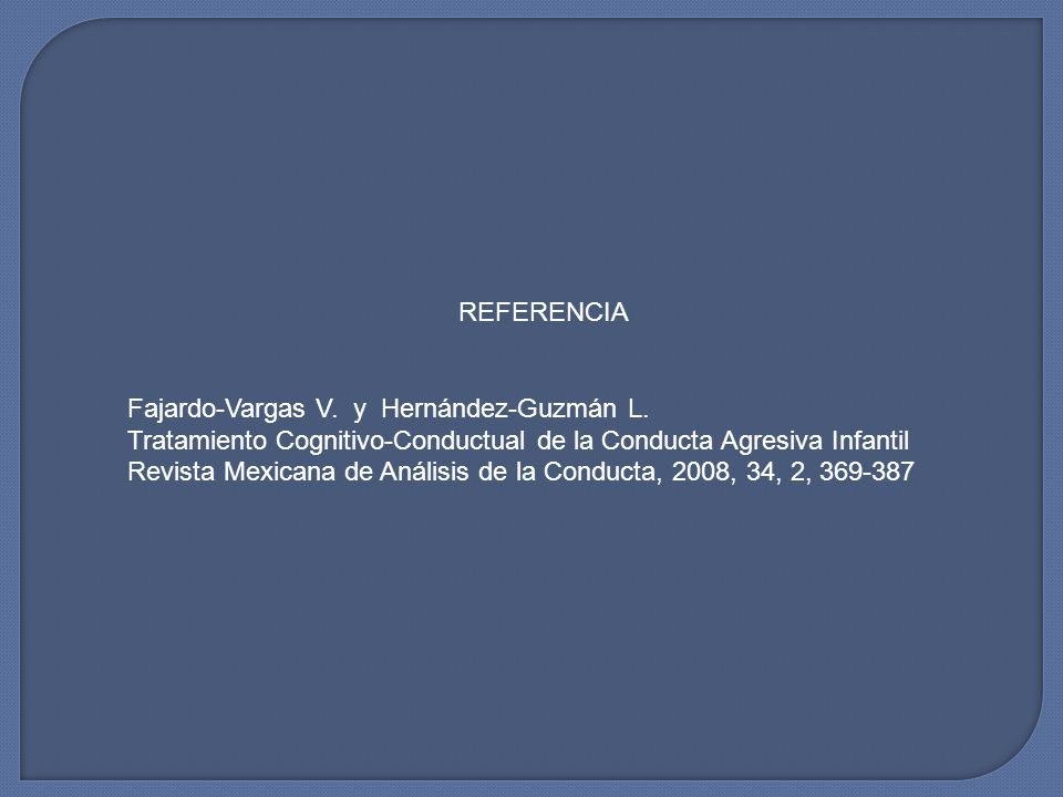 REFERENCIA Fajardo-Vargas V. y Hernández-Guzmán L. Tratamiento Cognitivo-Conductual de la Conducta Agresiva Infantil.