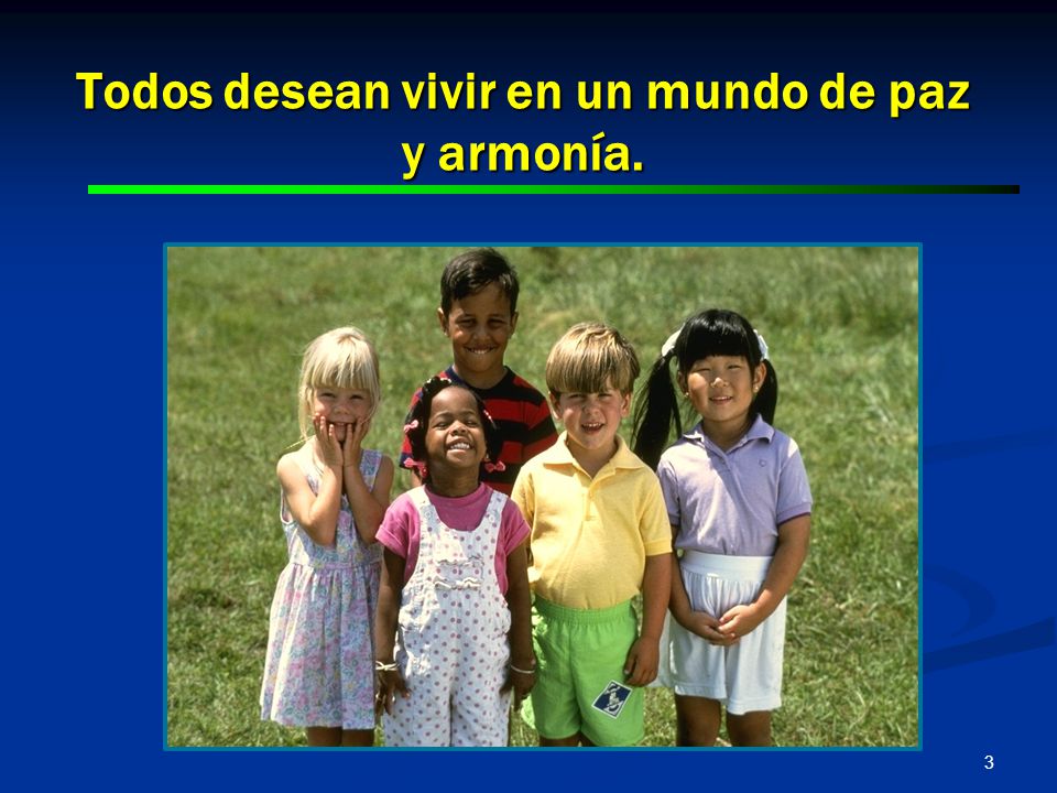 Todos desean vivir en un mundo de paz y armonía.