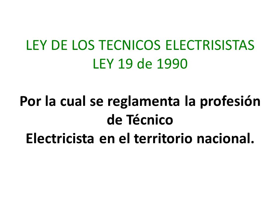 LEY DE LOS TECNICOS ELECTRISISTAS LEY 19 de 1990 Por la cual se reglamenta la profesión de Técnico Electricista en el territorio nacional.