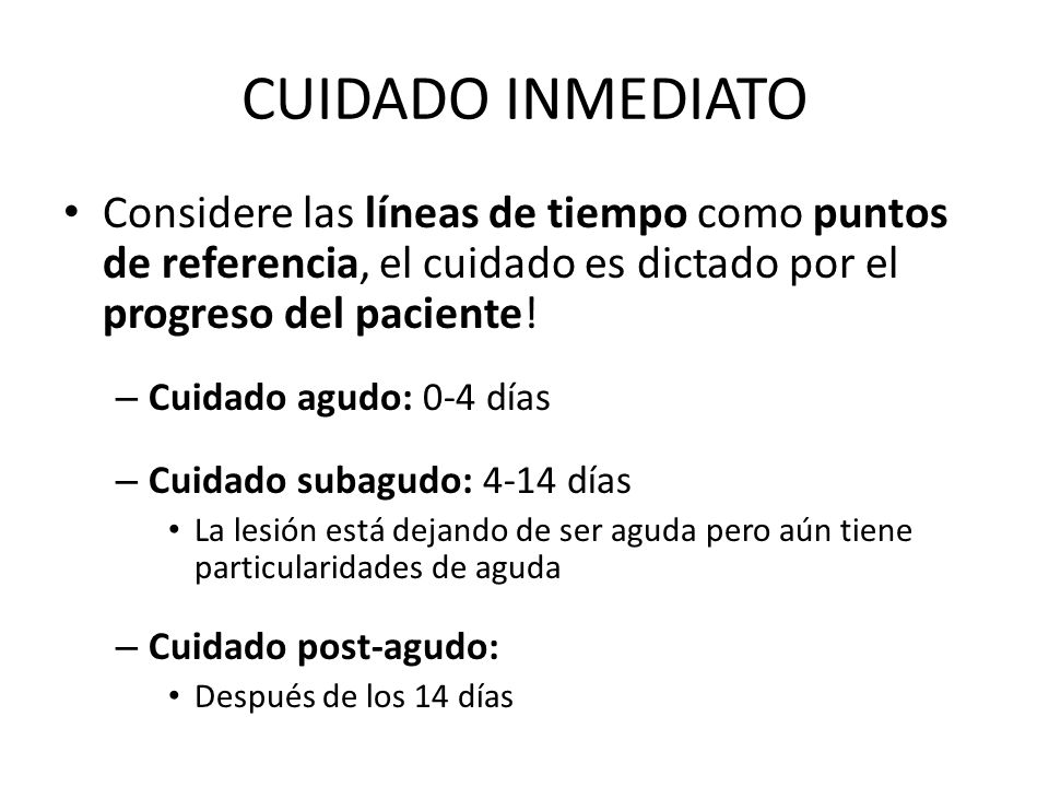 CUIDADO INMEDIATO Considere las líneas de tiempo como puntos de referencia, el cuidado es dictado por el progreso del paciente!