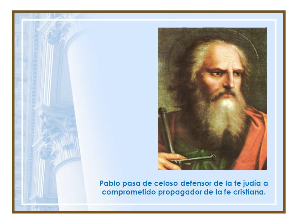 Pablo pasa de celoso defensor de la fe judía a comprometido propagador de la fe cristiana.
