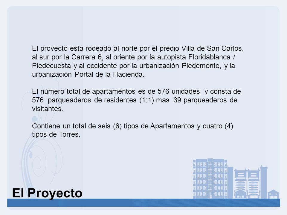 El proyecto esta rodeado al norte por el predio Villa de San Carlos, al sur por la Carrera 6, al oriente por la autopista Floridablanca / Piedecuesta y al occidente por la urbanización Piedemonte, y la urbanización Portal de la Hacienda.