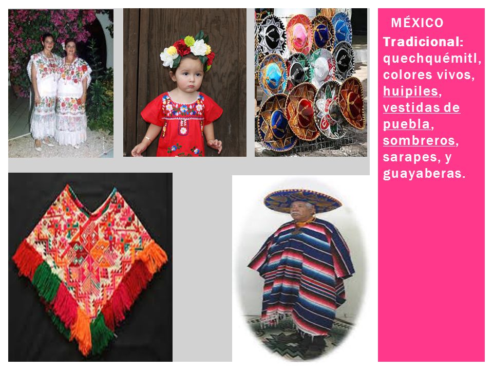 México Tradicional: quechquémitl, colores vivos, huipiles, vestidas de puebla, sombreros, sarapes, y guayaberas.