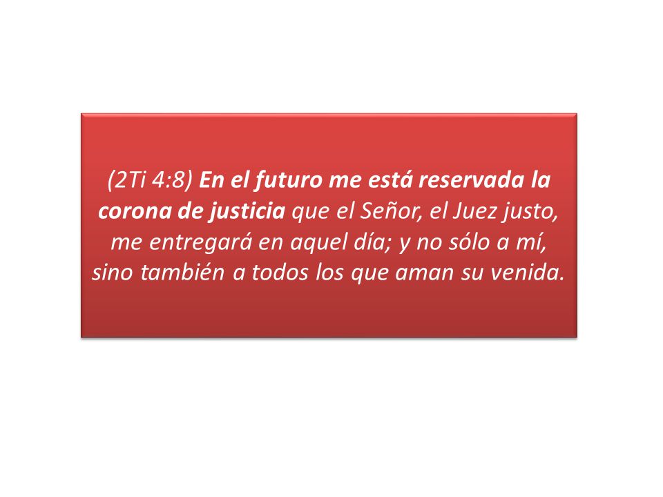 (2Ti 4:8) En el futuro me está reservada la corona de justicia que el Señor, el Juez justo, me entregará en aquel día; y no sólo a mí, sino también a todos los que aman su venida.