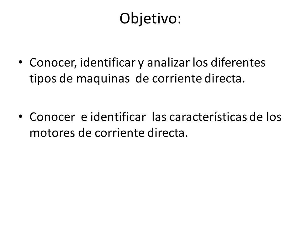 Objetivo: Conocer, identificar y analizar los diferentes tipos de maquinas de corriente directa.