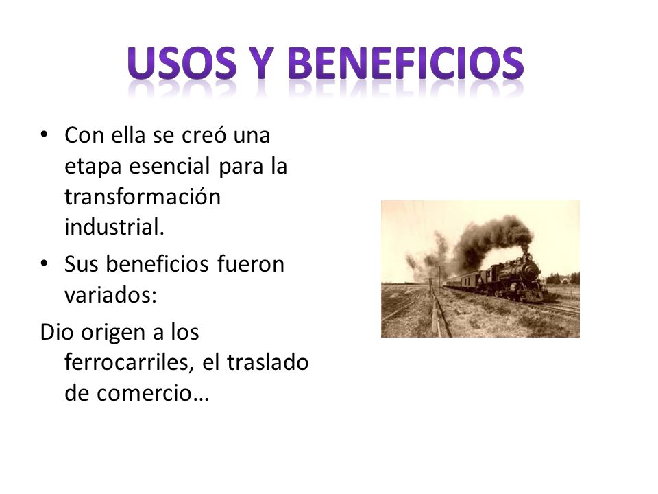 USOS Y BENEFICIOS Con ella se creó una etapa esencial para la transformación industrial. Sus beneficios fueron variados: