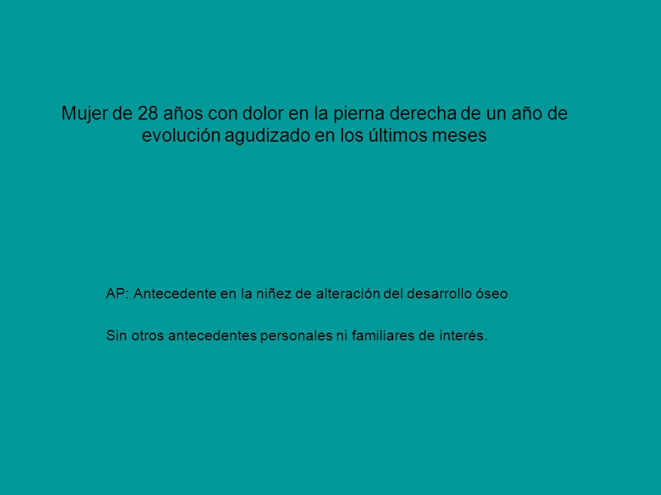 Mujer de 28 años con dolor en la pierna derecha de un año de evolución agudizado en los últimos meses