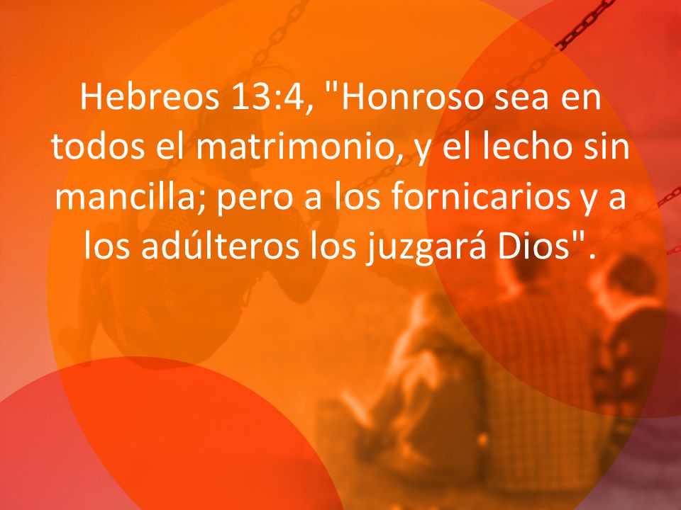 Hebreos 13:4, Honroso sea en todos el matrimonio, y el lecho sin mancilla; pero a los fornicarios y a los adúlteros los juzgará Dios .