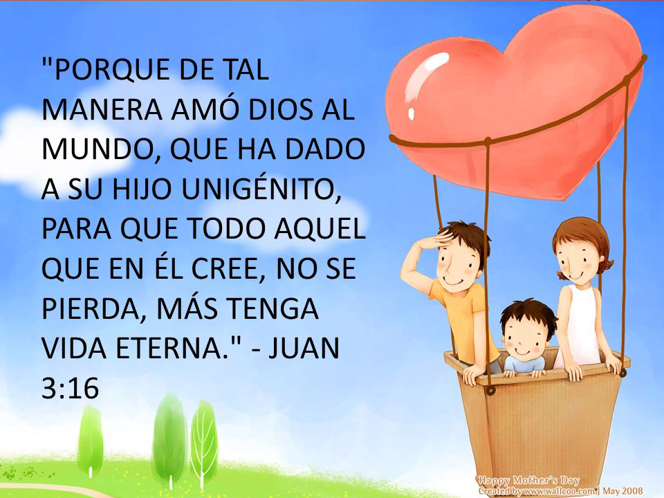Porque de tal manera amó Dios al mundo, que ha dado a Su Hijo unigénito, para que todo aquel que en Él cree, no se pierda, más tenga vida eterna. - Juan 3:16