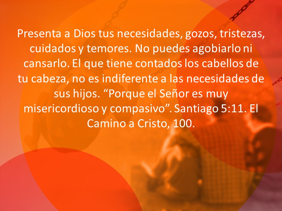Presenta a Dios tus necesidades, gozos, tristezas, cuidados y temores