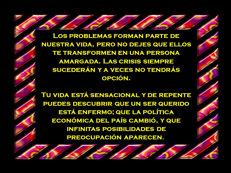 Los problemas forman parte de nuestra vida, pero no dejes que ellos te transformen en una persona amargada.
