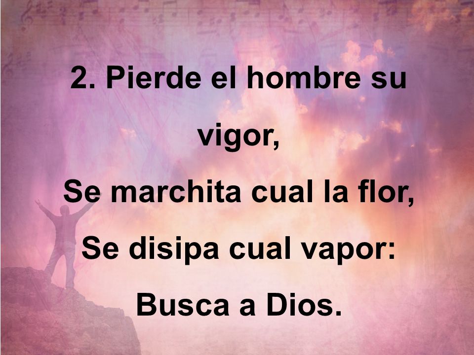2. Pierde el hombre su vigor, Se marchita cual la flor,