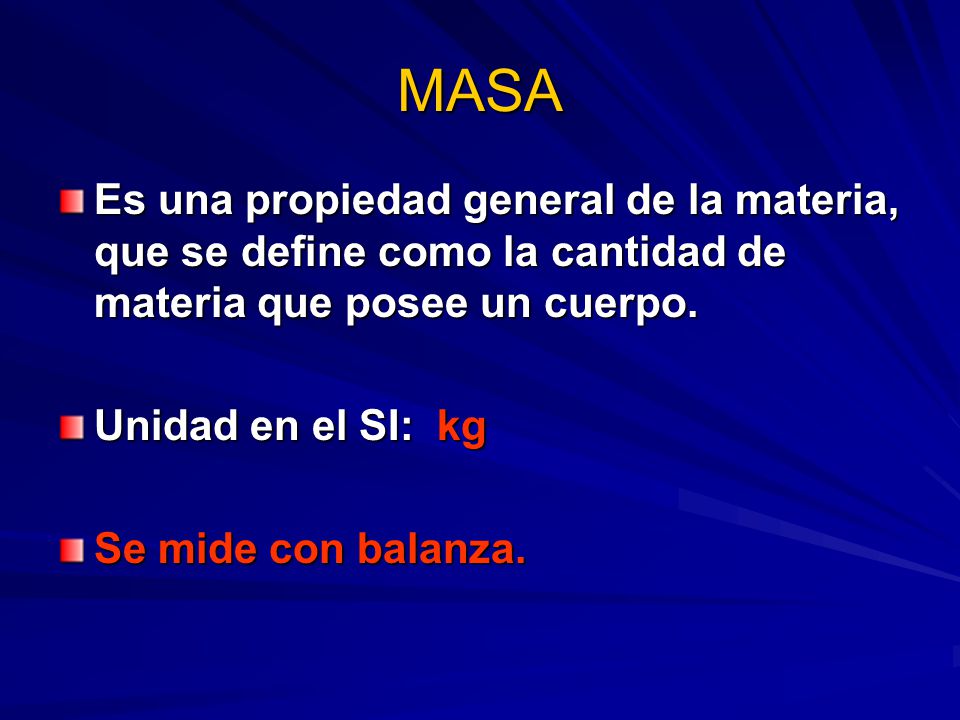 MASA Es una propiedad general de la materia, que se define como la cantidad de materia que posee un cuerpo.