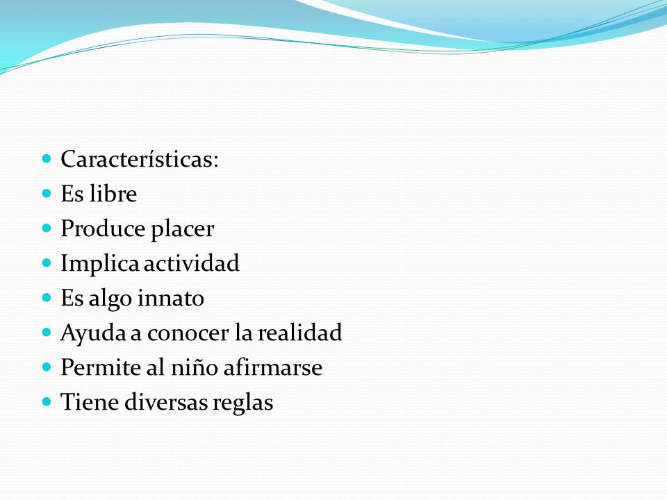 Características: Es libre. Produce placer. Implica actividad. Es algo innato. Ayuda a conocer la realidad.