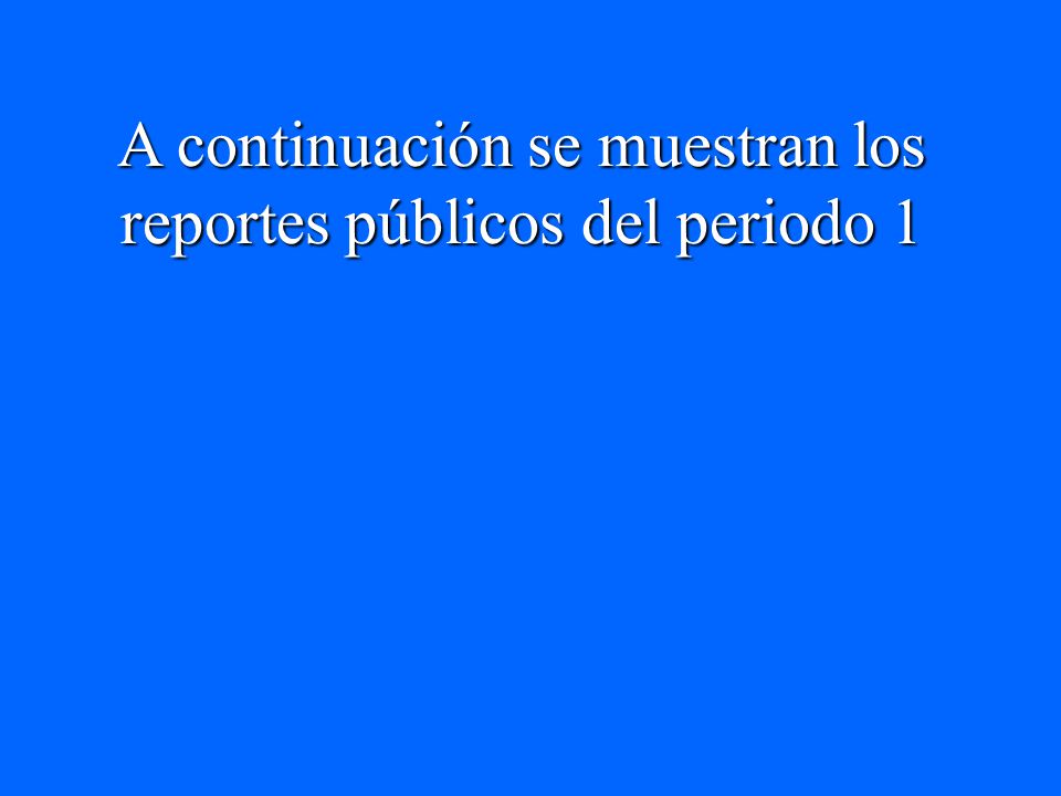 A continuación se muestran los reportes públicos del periodo 1