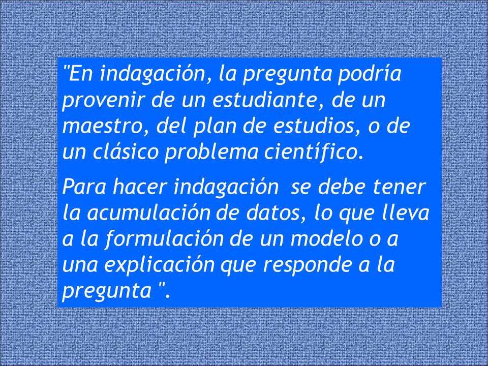 En indagación, la pregunta podría provenir de un estudiante, de un maestro, del plan de estudios, o de un clásico problema científico.