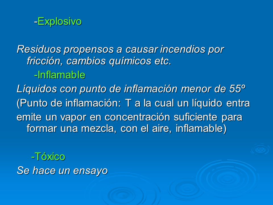 -Explosivo Residuos propensos a causar incendios por fricción, cambios químicos etc. -Inflamable. Líquidos con punto de inflamación menor de 55º.