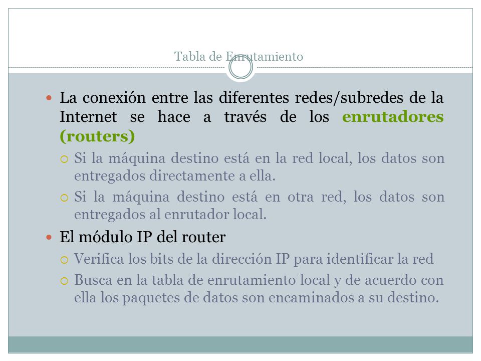 Tabla de Enrutamiento La conexión entre las diferentes redes/subredes de la Internet se hace a través de los enrutadores (routers)
