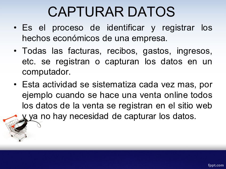 CAPTURAR DATOS Es el proceso de identificar y registrar los hechos económicos de una empresa.