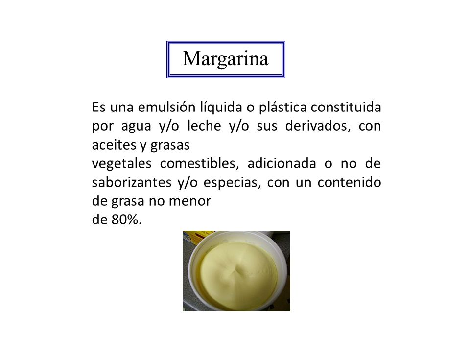 Margarina Es una emulsión líquida o plástica constituida por agua y/o leche y/o sus derivados, con aceites y grasas.
