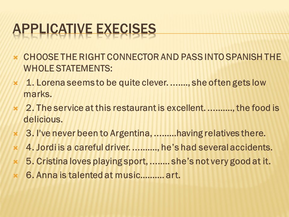 APPLICATIVE EXECISES CHOOSE THE RIGHT CONNECTOR AND PASS INTO SPANISH THE WHOLE STATEMENTS: